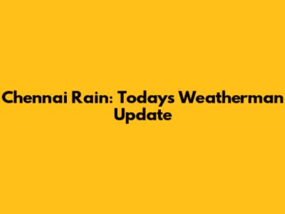 Chennai Rain: Today's Weatherman Update