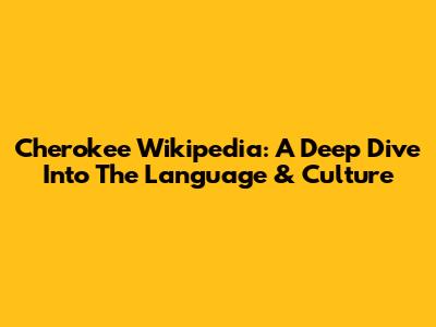 Cherokee Wikipedia: A Deep Dive Into The Language & Culture