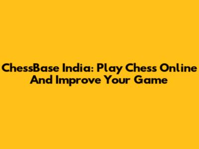 ChessBase India: Play Chess Online And Improve Your Game