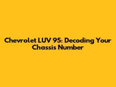 Chevrolet LUV 95: Decoding Your Chassis Number