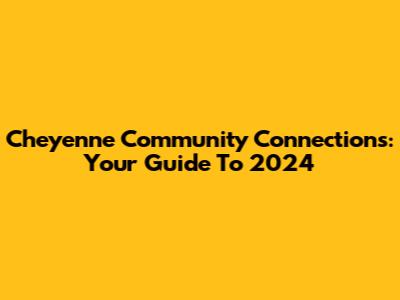 Cheyenne Community Connections: Your Guide To 2024