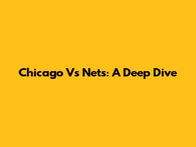 Chicago Vs Nets: A Deep Dive