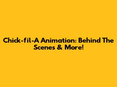Chick-fil-A Animation: Behind The Scenes & More!