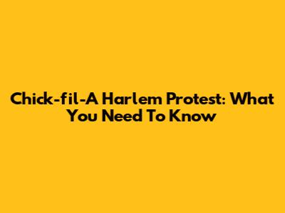 Chick-fil-A Harlem Protest: What You Need To Know