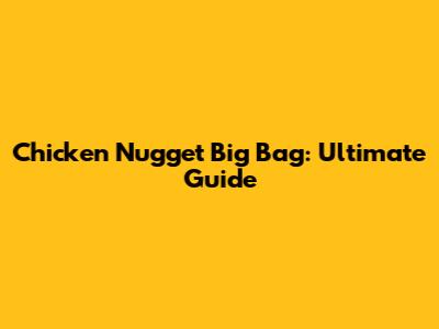Chicken Nugget Big Bag: Ultimate Guide