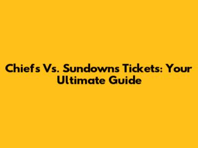 Chiefs Vs. Sundowns Tickets: Your Ultimate Guide