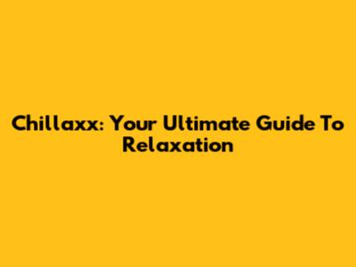 Chillaxx: Your Ultimate Guide To Relaxation