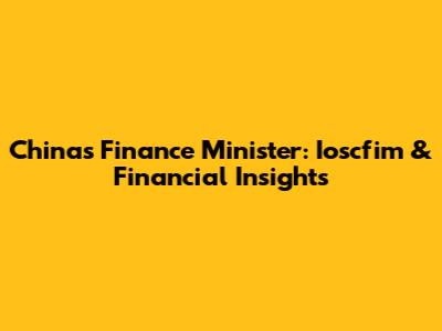 China's Finance Minister: Ioscfim & Financial Insights