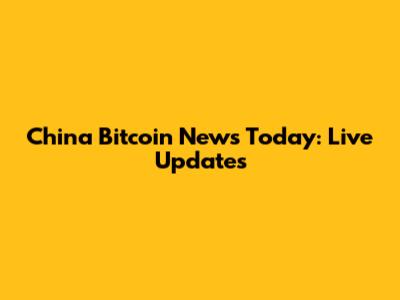 China Bitcoin News Today: Live Updates