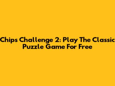 Chip's Challenge 2: Play The Classic Puzzle Game For Free