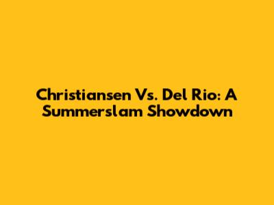 Christiansen Vs. Del Rio: A Summerslam Showdown