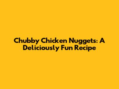 Chubby Chicken Nuggets: A Deliciously Fun Recipe