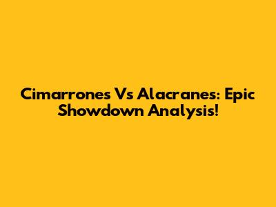 Cimarrones Vs Alacranes: Epic Showdown Analysis!
