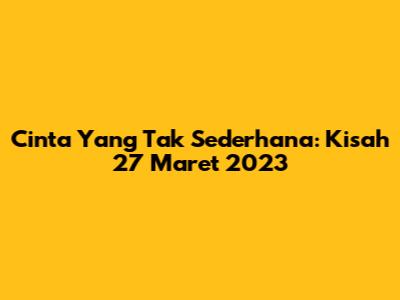 Cinta Yang Tak Sederhana: Kisah 27 Maret 2023