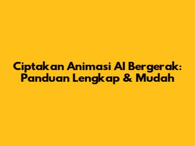 Ciptakan Animasi AI Bergerak: Panduan Lengkap & Mudah