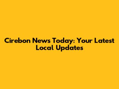 Cirebon News Today: Your Latest Local Updates