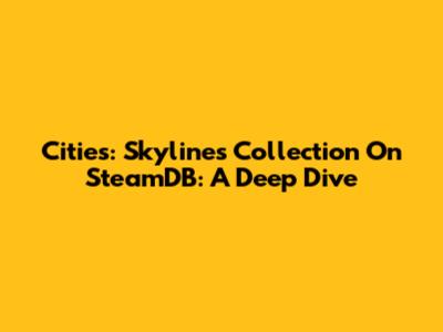 Cities: Skylines Collection On SteamDB: A Deep Dive