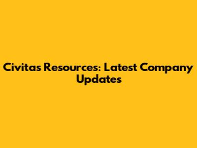 Civitas Resources: Latest Company Updates