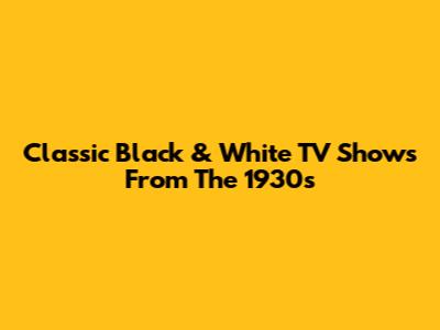 Classic Black & White TV Shows From The 1930s
