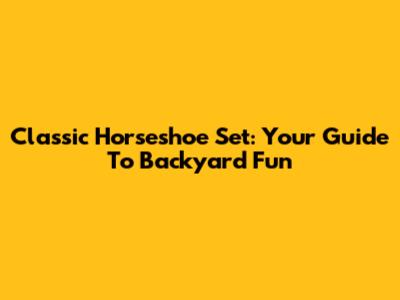 Classic Horseshoe Set: Your Guide To Backyard Fun