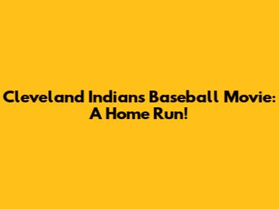 Cleveland Indians Baseball Movie: A Home Run!