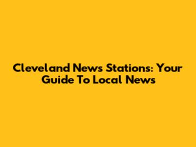 Cleveland News Stations: Your Guide To Local News