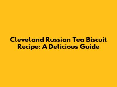 Cleveland Russian Tea Biscuit Recipe: A Delicious Guide
