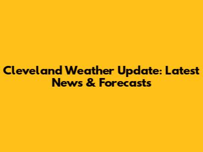 Cleveland Weather Update: Latest News & Forecasts