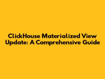 ClickHouse Materialized View Update: A Comprehensive Guide