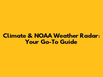 Climate & NOAA Weather Radar: Your Go-To Guide