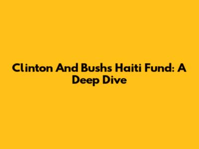 Clinton And Bush's Haiti Fund: A Deep Dive