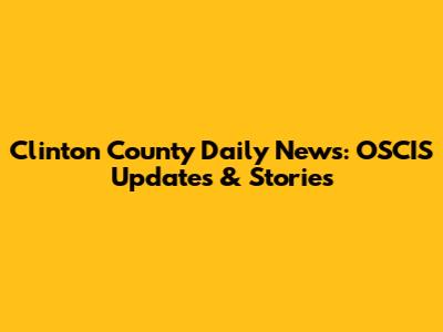 Clinton County Daily News: OSCIS Updates & Stories