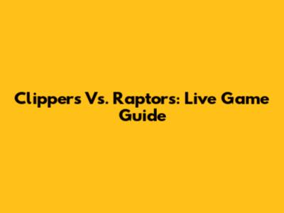Clippers Vs. Raptors: Live Game Guide