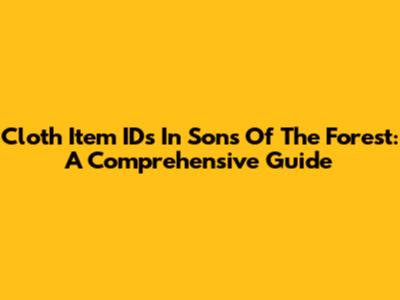 Cloth Item IDs In Sons Of The Forest: A Comprehensive Guide