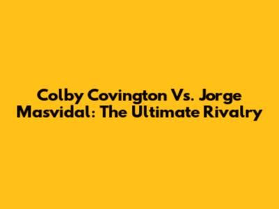 Colby Covington Vs. Jorge Masvidal: The Ultimate Rivalry