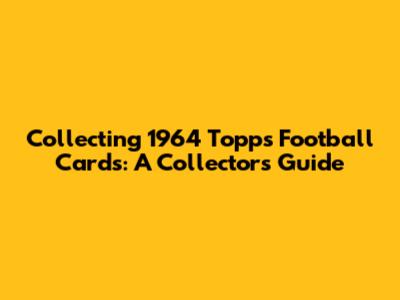 Collecting 1964 Topps Football Cards: A Collector's Guide