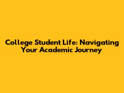 College Student Life: Navigating Your Academic Journey