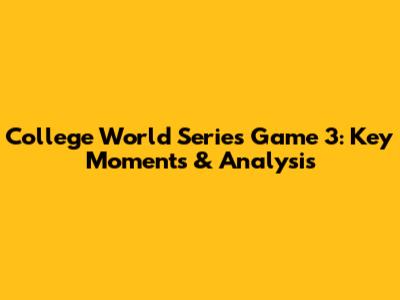 College World Series Game 3: Key Moments & Analysis