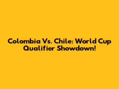 Colombia Vs. Chile: World Cup Qualifier Showdown!
