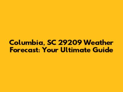 Columbia, SC 29209 Weather Forecast: Your Ultimate Guide