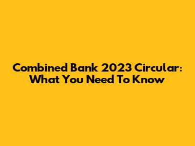 Combined Bank 2023 Circular: What You Need To Know