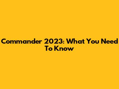 Commander 2023: What You Need To Know