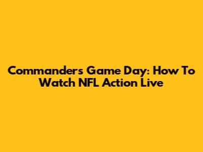 Commanders Game Day: How To Watch NFL Action Live