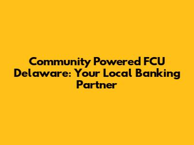 Community Powered FCU Delaware: Your Local Banking Partner