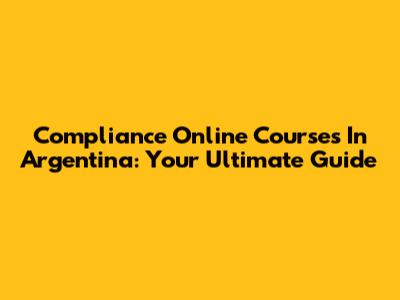 Compliance Online Courses In Argentina: Your Ultimate Guide