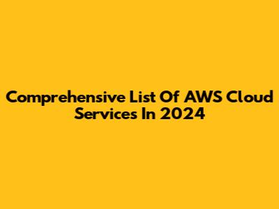 Comprehensive List Of AWS Cloud Services In 2024