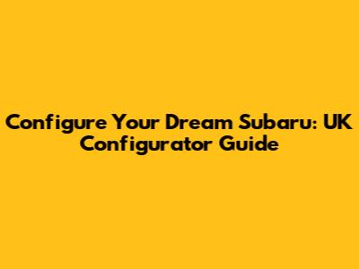 Configure Your Dream Subaru: UK Configurator Guide