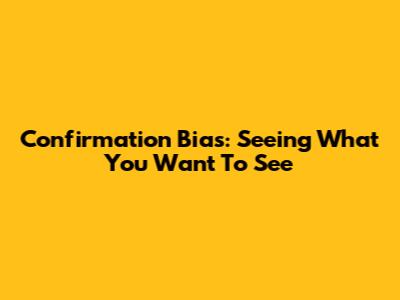 Confirmation Bias: Seeing What You Want To See