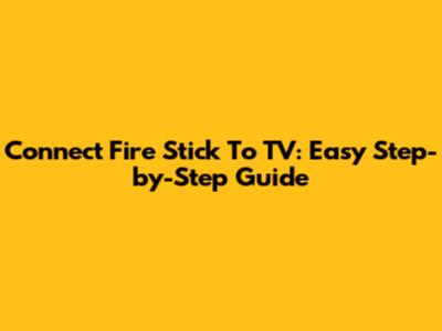 Connect Fire Stick To TV: Easy Step-by-Step Guide