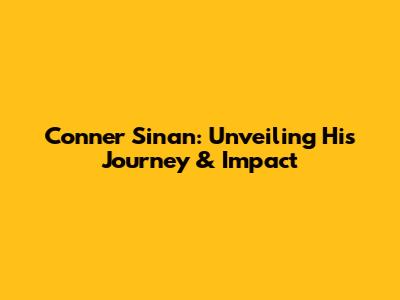 Conner Sinan: Unveiling His Journey & Impact